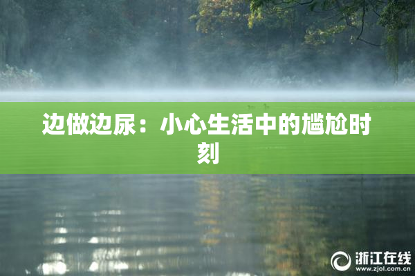 边做边尿：小心生活中的尴尬时刻