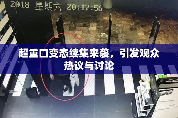 超重口变态续集来袭，引发观众热议与讨论