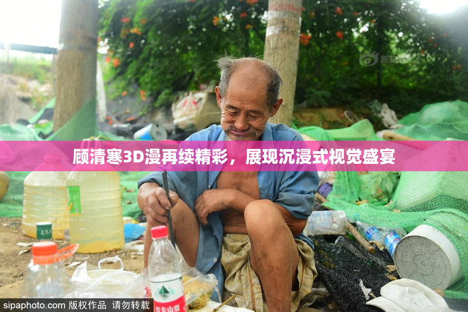 顾清寒3D漫再续精彩，展现沉浸式视觉盛宴