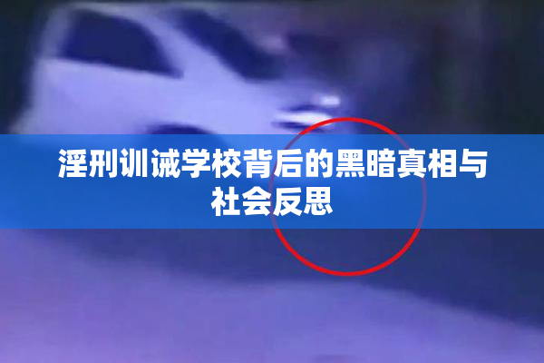 淫刑训诫学校背后的黑暗真相与社会反思