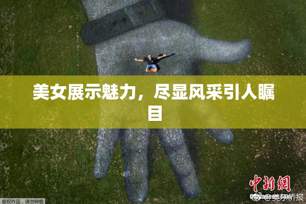 美女展示魅力，尽显风采引人瞩目