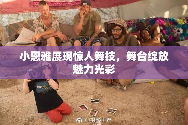 小恩雅展现惊人舞技，舞台绽放魅力光彩
