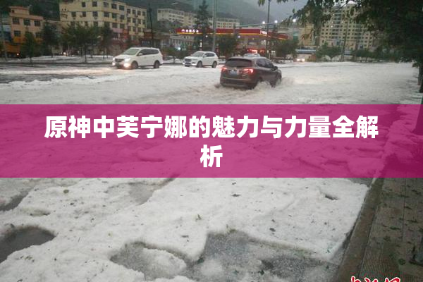 原神中芙宁娜的魅力与力量全解析