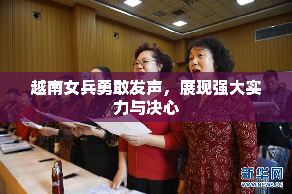 越南女兵勇敢发声，展现强大实力与决心