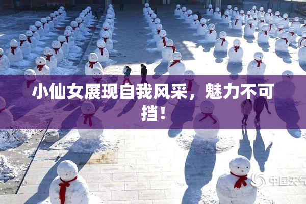 小仙女展现自我风采，魅力不可挡！
