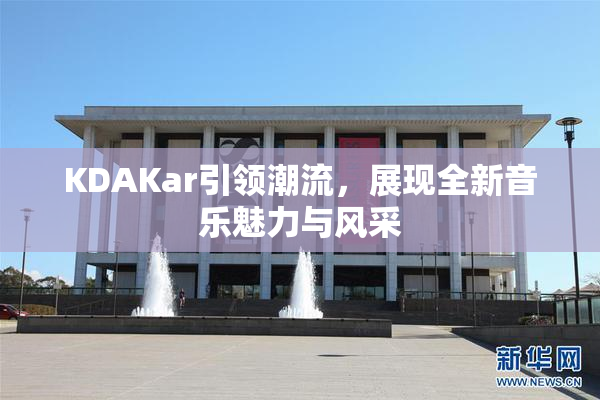 KDAKar引领潮流，展现全新音乐魅力与风采