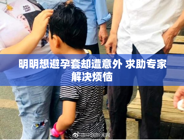 明明想避孕套却遭意外 求助专家解决烦恼