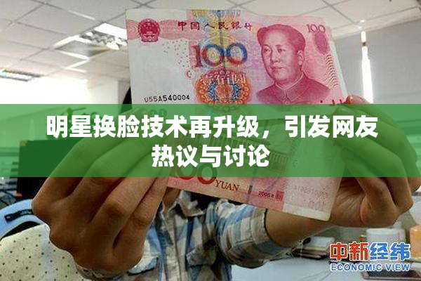 明星换脸技术再升级，引发网友热议与讨论