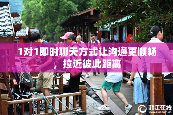 1对1即时聊天方式让沟通更顺畅，拉近彼此距离