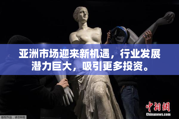 亚洲市场迎来新机遇，行业发展潜力巨大，吸引更多投资。