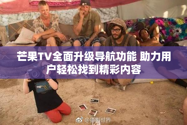 芒果TV全面升级导航功能 助力用户轻松找到精彩内容
