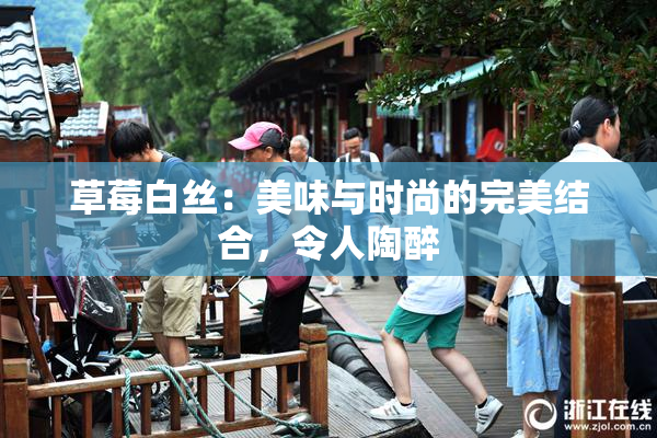 草莓白丝：美味与时尚的完美结合，令人陶醉