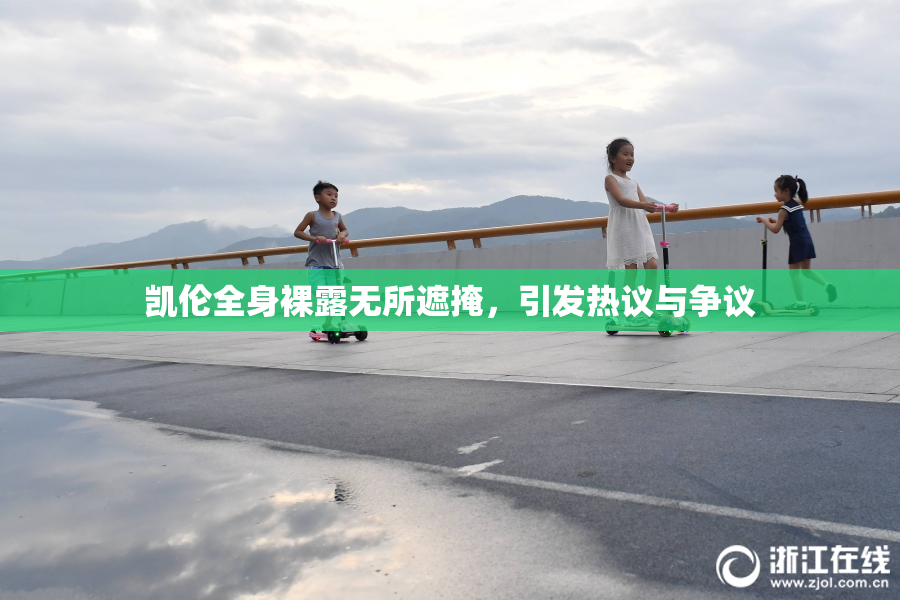 凯伦全身裸露无所遮掩，引发热议与争议