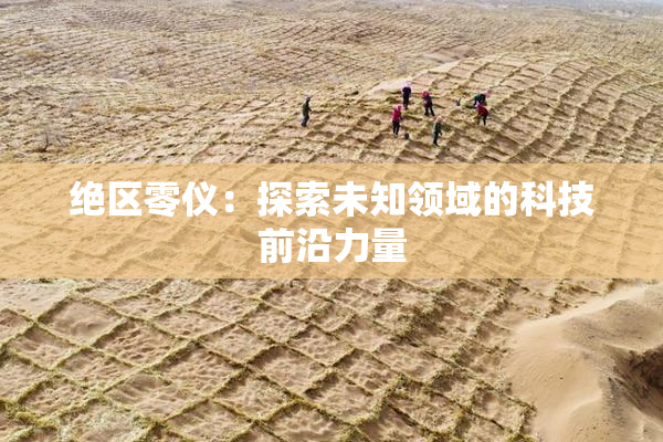 绝区零仪：探索未知领域的科技前沿力量