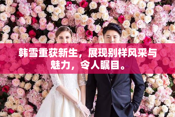 韩雪重获新生，展现别样风采与魅力，令人瞩目。