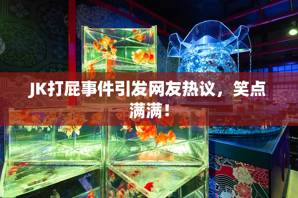 JK打屁事件引发网友热议，笑点满满！