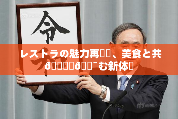 レストラの魅力再発見、美食と共🎆楽🔯む新体験