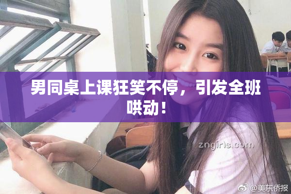 男同桌上课狂笑不停，引发全班哄动！