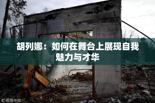 胡列娜：如何在舞台上展现自我魅力与才华