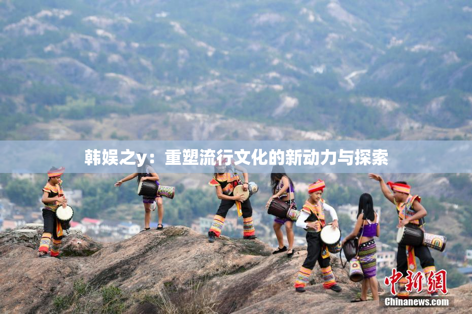 韩娱之y：重塑流行文化的新动力与探索