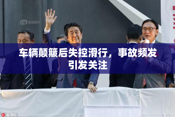 车辆颠簸后失控滑行，事故频发引发关注