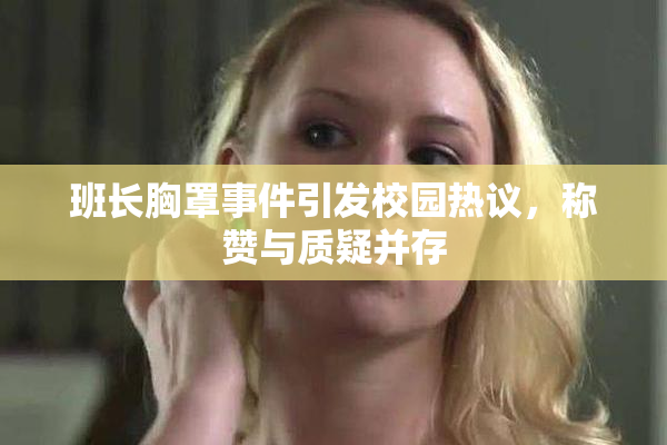 班长胸罩事件引发校园热议，称赞与质疑并存