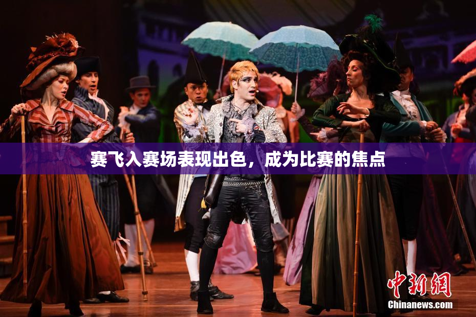 赛飞入赛场表现出色，成为比赛的焦点