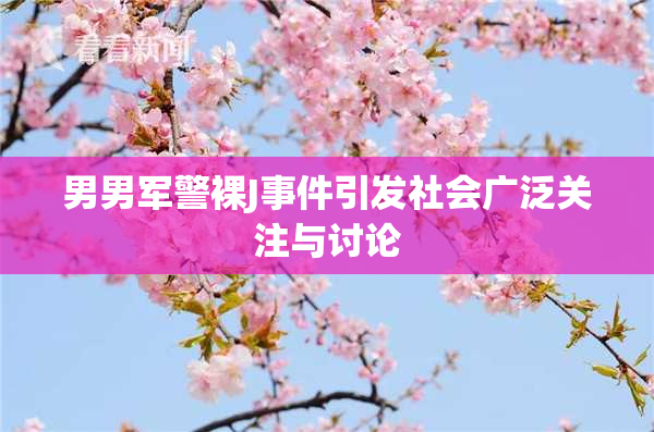 男男军警裸J事件引发社会广泛关注与讨论