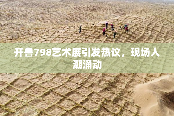 开鲁798艺术展引发热议，现场人潮涌动