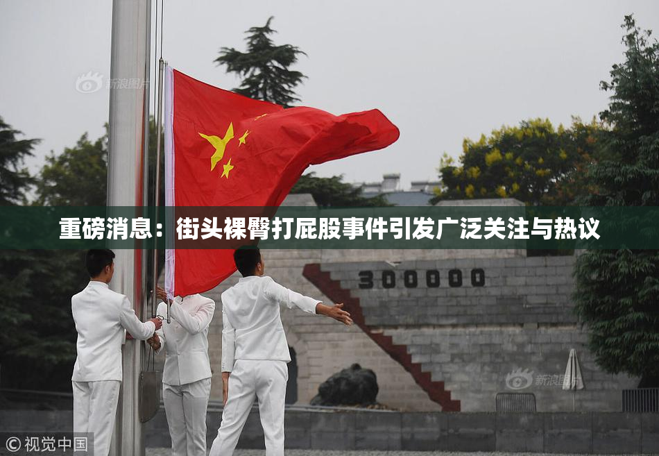 重磅消息：街头裸臀打屁股事件引发广泛关注与热议