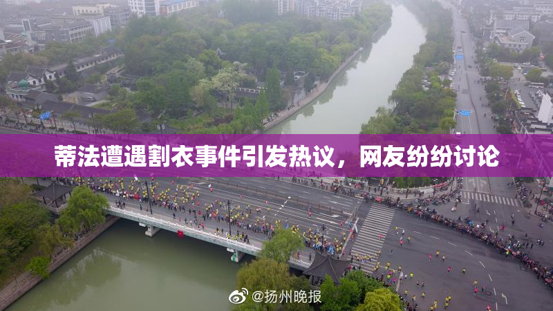 蒂法遭遇割衣事件引发热议，网友纷纷讨论