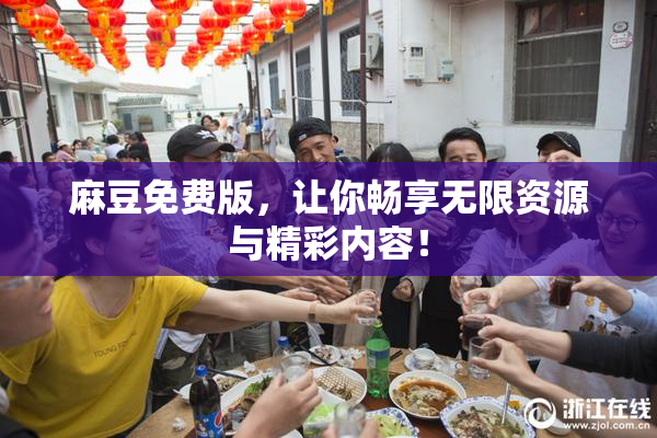 麻豆免费版，让你畅享无限资源与精彩内容！