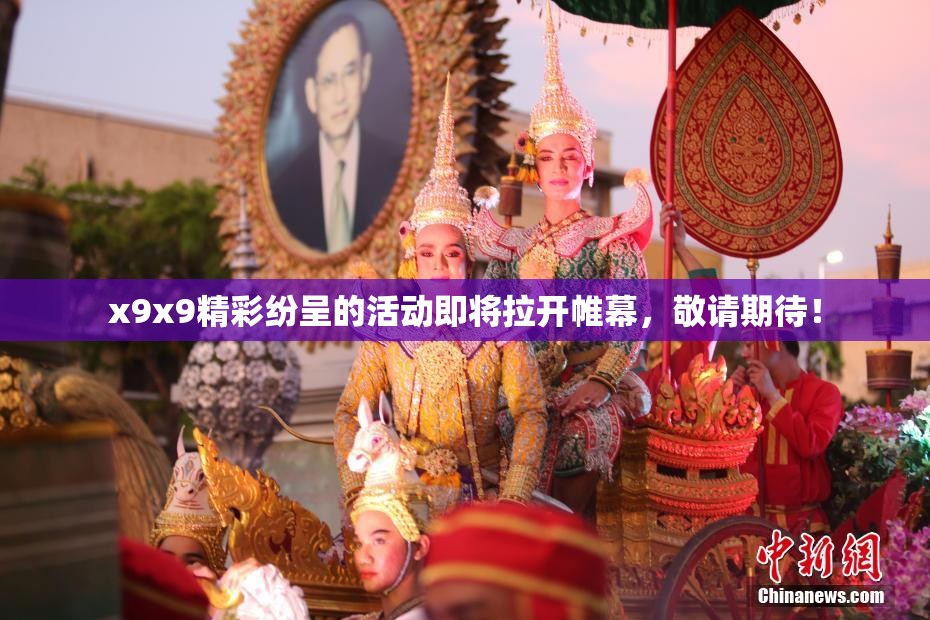 x9x9精彩纷呈的活动即将拉开帷幕，敬请期待！