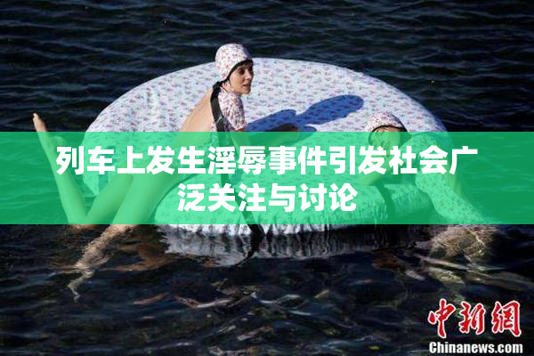 列车上发生淫辱事件引发社会广泛关注与讨论