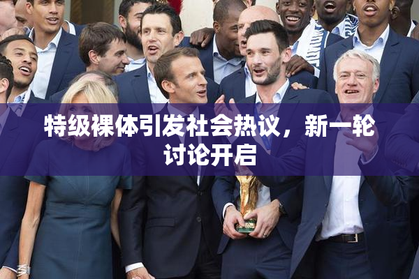 特级裸体引发社会热议，新一轮讨论开启