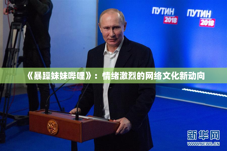 《暴躁妹妹哔哩》：情绪激烈的网络文化新动向