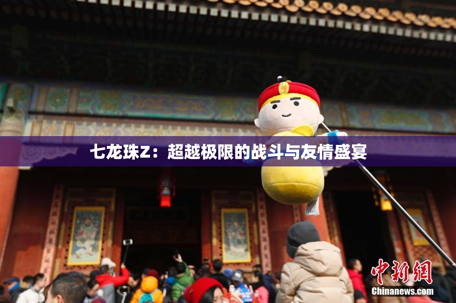 七龙珠Z：超越极限的战斗与友情盛宴