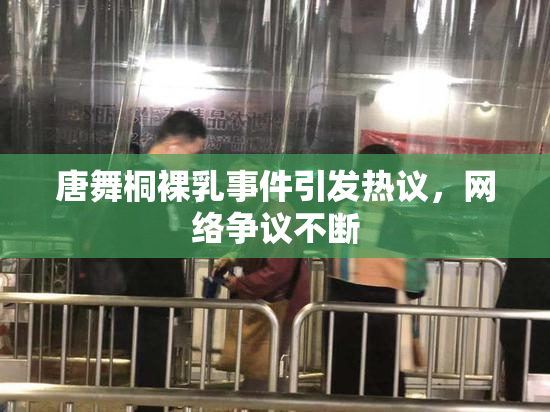 唐舞桐裸乳事件引发热议，网络争议不断