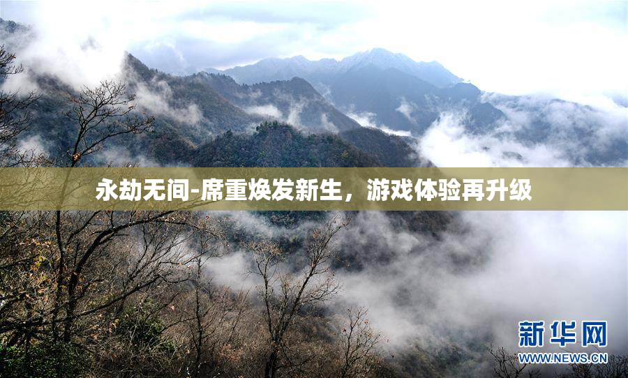 永劫无间-席重焕发新生，游戏体验再升级