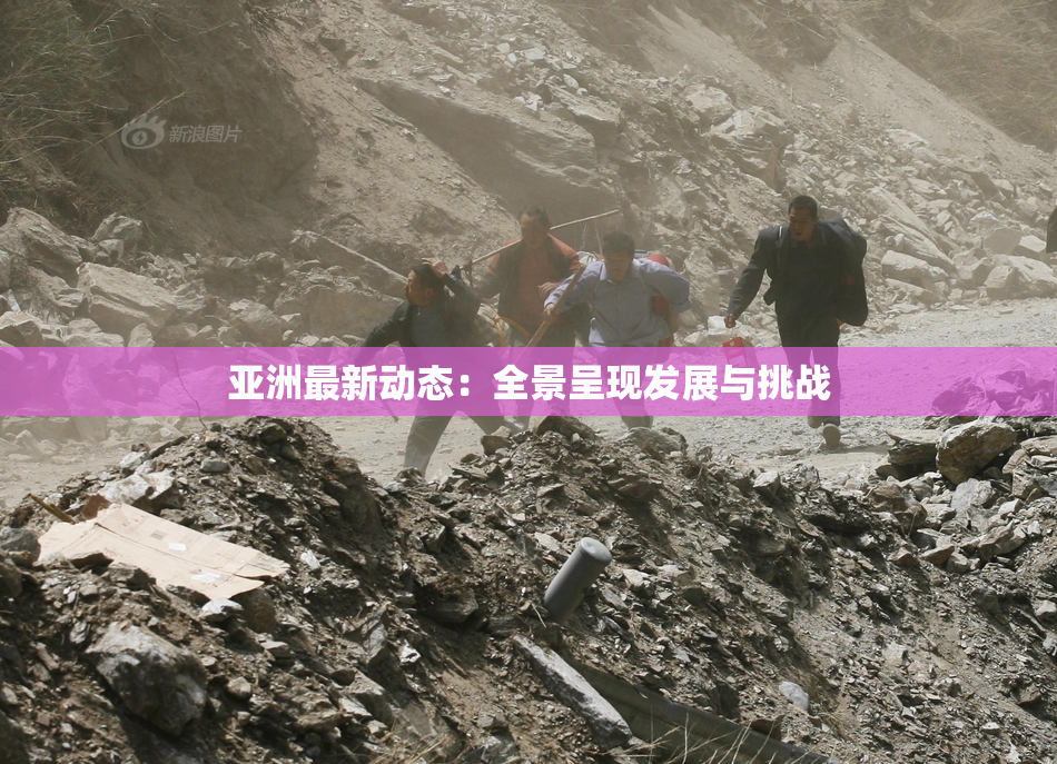 亚洲最新动态：全景呈现发展与挑战