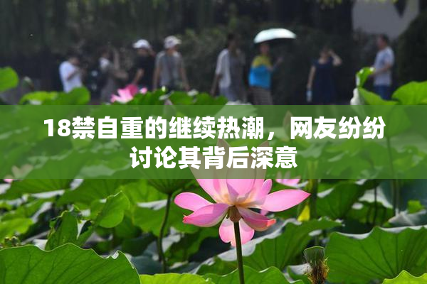 18禁自重的继续热潮，网友纷纷讨论其背后深意