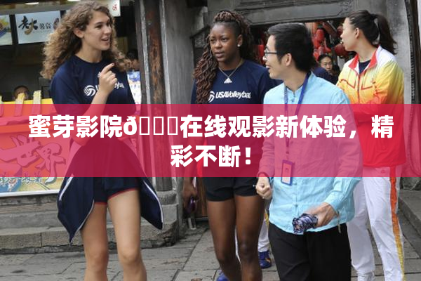 蜜芽影院🔞在线观影新体验，精彩不断！