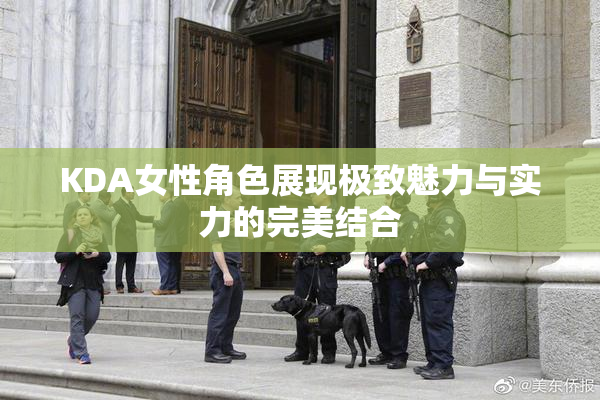 KDA女性角色展现极致魅力与实力的完美结合