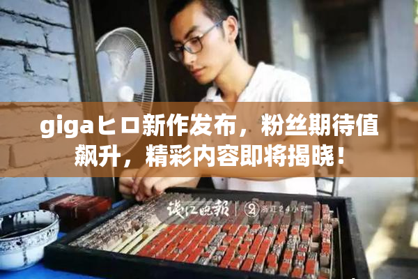 gigaヒロ新作发布，粉丝期待值飙升，精彩内容即将揭晓！