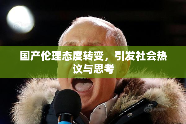 国产伦理态度转变，引发社会热议与思考