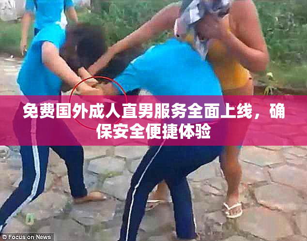 免费国外成人直男服务全面上线，确保安全便捷体验