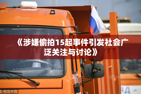 《涉嫌偷拍15起事件引发社会广泛关注与讨论》