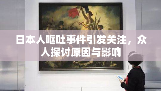 日本人呕吐事件引发关注，众人探讨原因与影响