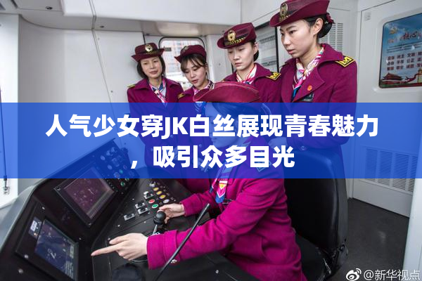 人气少女穿JK白丝展现青春魅力，吸引众多目光