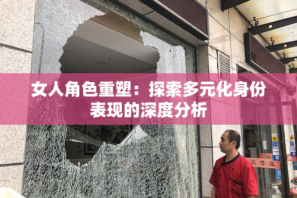 女人角色重塑：探索多元化身份表现的深度分析
